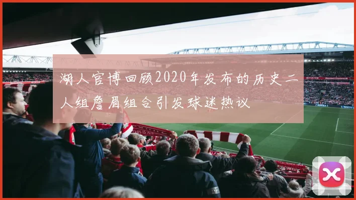 湖人官博回顾2020年发布的历史二人组詹眉组合引发球迷热议